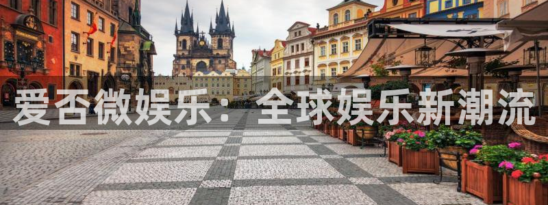 开丰娱乐168：爱否微娱乐：全球娱乐新潮流